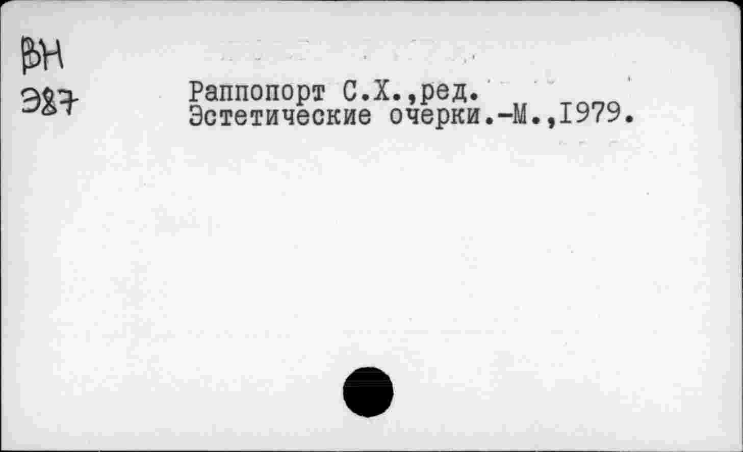 ﻿₽>н эн
Раппопорт С.Х.,ред.
Эстетические очерки.-М.,1979.